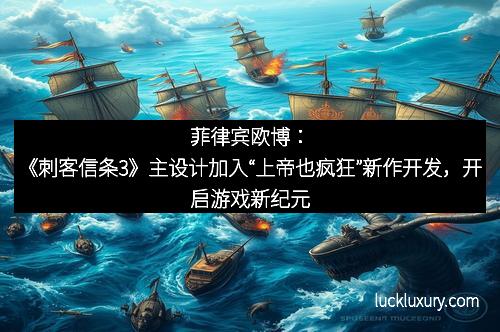 菲律宾欧博：《刺客信条3》主设计加入“上帝也疯狂”新作开发，开启游戏新纪元