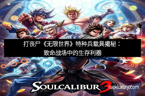 打丧尸《无限世界》特种兵载具揭秘：致命战场中的生存利器