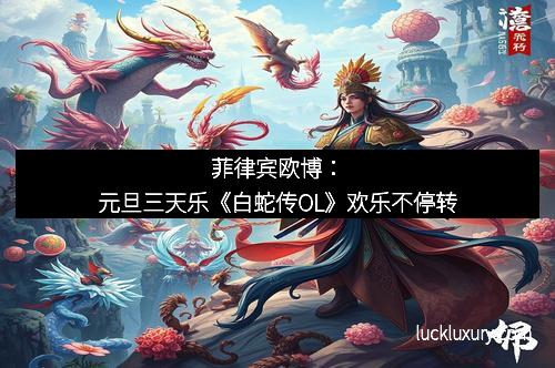 菲律宾欧博：元旦三天乐《白蛇传OL》欢乐不停转