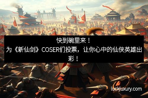 快到碗里来！为《新仙剑》COSER们投票，让你心中的仙侠英雄出彩！