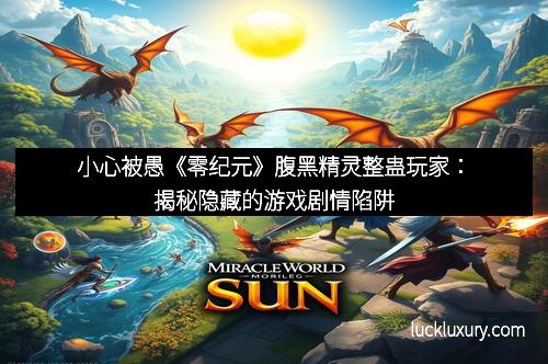 小心被愚《零纪元》腹黑精灵整蛊玩家：揭秘隐藏的游戏剧情陷阱